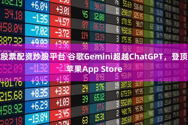 股票配资炒股平台 谷歌Gemini超越ChatGPT，登顶苹果App Store
